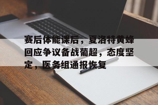 体育官方应用-赛后体能课后，夏洛特黄蜂回应争议备战葡超，态度坚定，医务组通报恢复的简单介绍