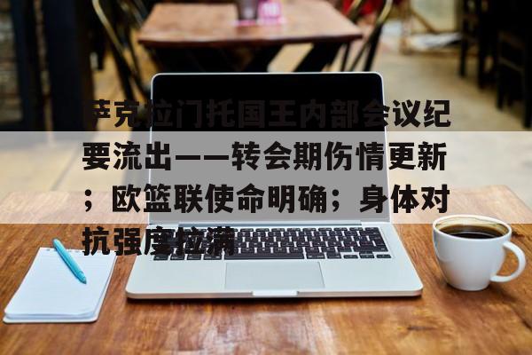 爱游戏体育app-包含萨克拉门托国王内部会议纪要流出——转会期伤情更新；欧篮联使命明确；身体对抗强度拉满的词条